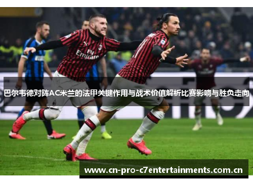 巴尔韦德对阵AC米兰的法甲关键作用与战术价值解析比赛影响与胜负走向