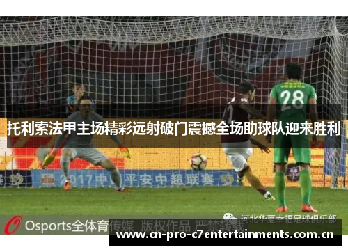 托利索法甲主场精彩远射破门震撼全场助球队迎来胜利