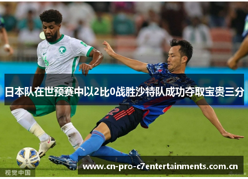 日本队在世预赛中以2比0战胜沙特队成功夺取宝贵三分